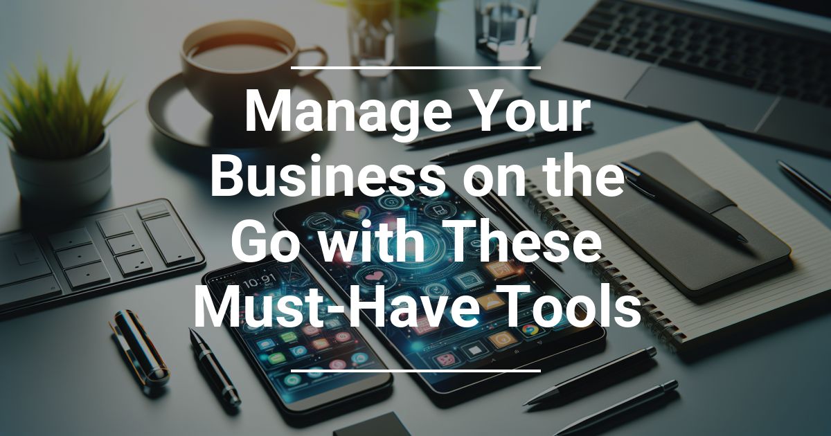 Manage Your Business on the Go with These Must-Have Tools