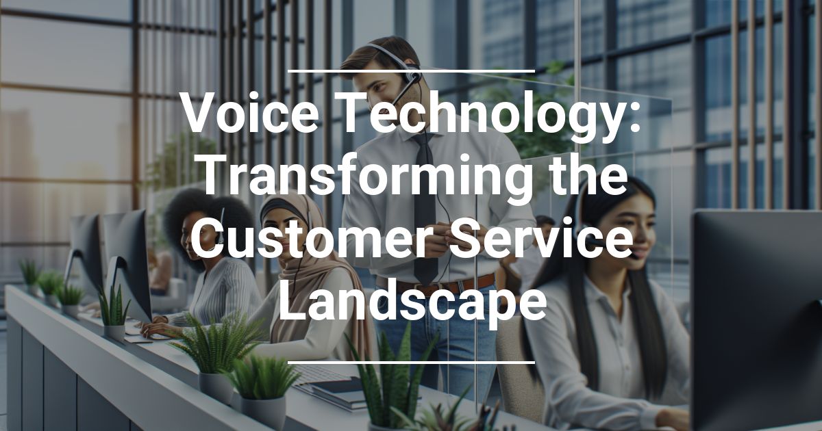 Voice Technology: Transforming the Customer Service Landscape